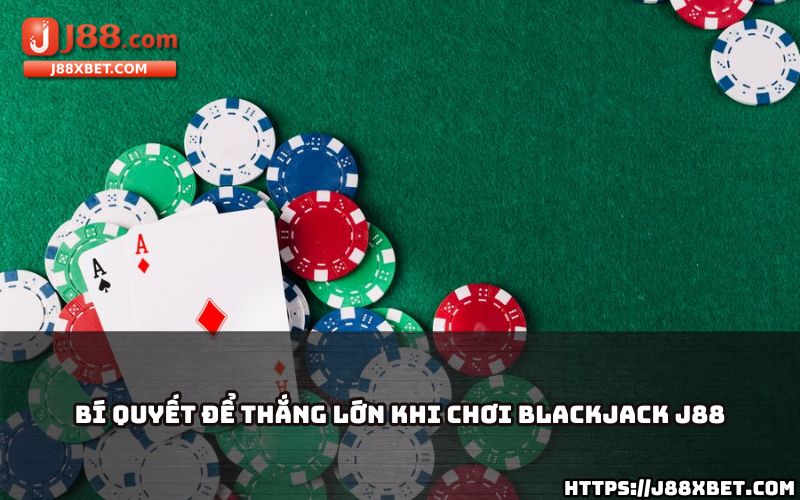 Nắm bắt ngay bí quyết độc quyền để anh em dễ dàng thắng lớn khi chơi Blackjack tại J88